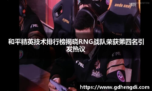 和平精英技术排行榜揭晓RNG战队荣获第四名引发热议