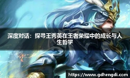 深度对话：探寻王秀英在王者荣耀中的成长与人生哲学