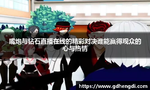 嘴炮与钻石直播在线的精彩对决谁能赢得观众的心与热情