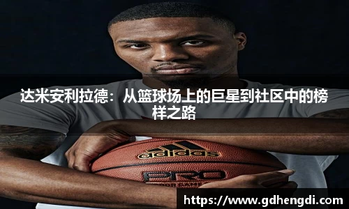 达米安利拉德：从篮球场上的巨星到社区中的榜样之路